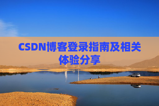 CSDN博客登录指南及相关体验分享